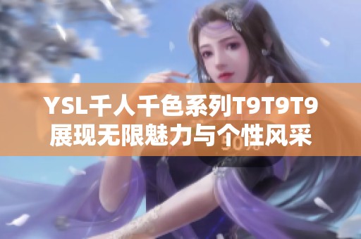 YSL千人千色系列T9T9T9展现无限魅力与个性风采