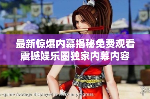 最新惊爆内幕揭秘免费观看震撼娱乐圈独家内幕内容