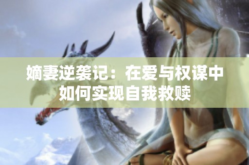 嫡妻逆袭记：在爱与权谋中如何实现自我救赎