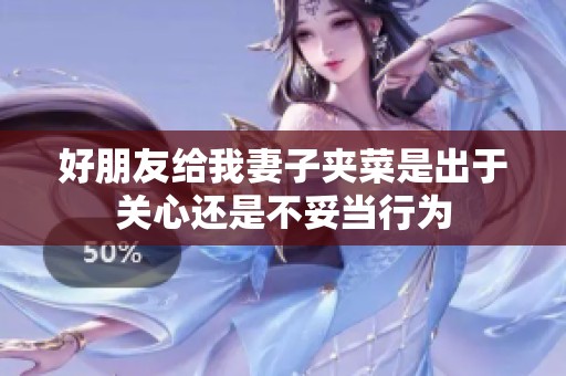 好朋友给我妻子夹菜是出于关心还是不妥当行为