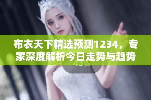布衣天下精选预测1234，专家深度解析今日走势与趋势