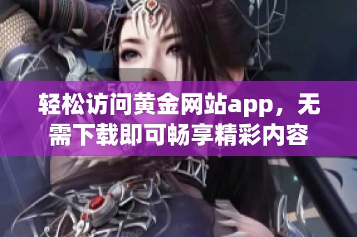 轻松访问黄金网站app，无需下载即可畅享精彩内容