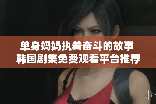 单身妈妈执着奋斗的故事 韩国剧集免费观看平台推荐