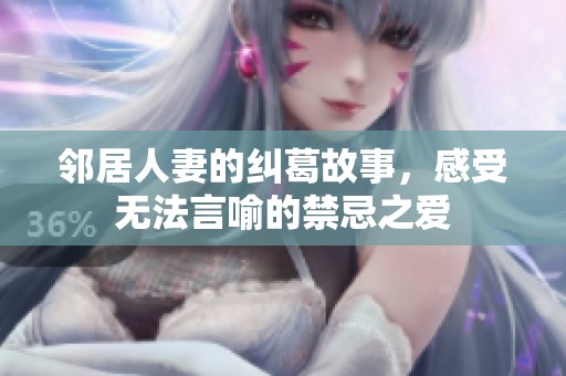 邻居人妻的纠葛故事，感受无法言喻的禁忌之爱