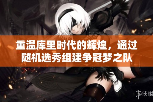 重温库里时代的辉煌，通过随机选秀组建争冠梦之队