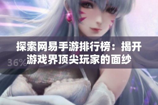 探索网易手游排行榜：揭开游戏界顶尖玩家的面纱
