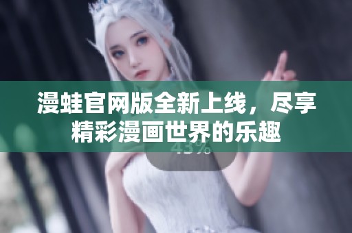 漫蛙官网版全新上线，尽享精彩漫画世界的乐趣