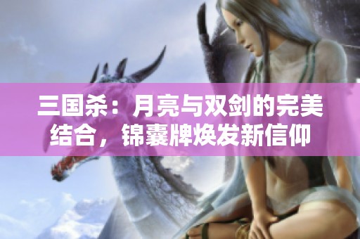 三国杀：月亮与双剑的完美结合，锦囊牌焕发新信仰