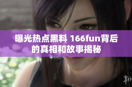 曝光热点黑料 166fun背后的真相和故事揭秘
