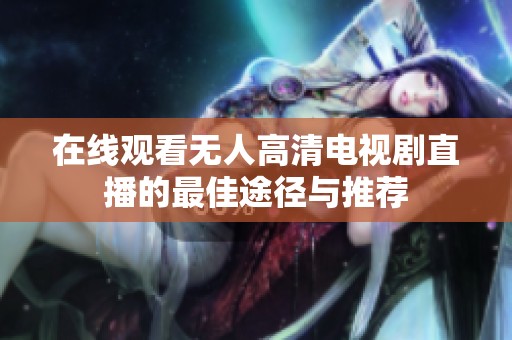 在线观看无人高清电视剧直播的最佳途径与推荐
