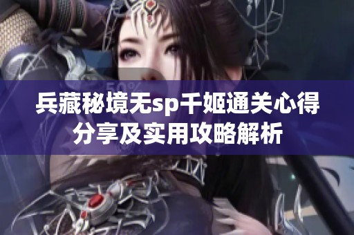 兵藏秘境无sp千姬通关心得分享及实用攻略解析