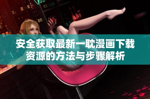 安全获取最新一耽漫画下载资源的方法与步骤解析