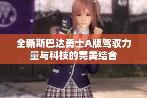 全新斯巴达勇士A版驾驭力量与科技的完美结合