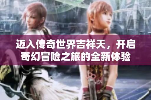 迈入传奇世界吉祥天，开启奇幻冒险之旅的全新体验