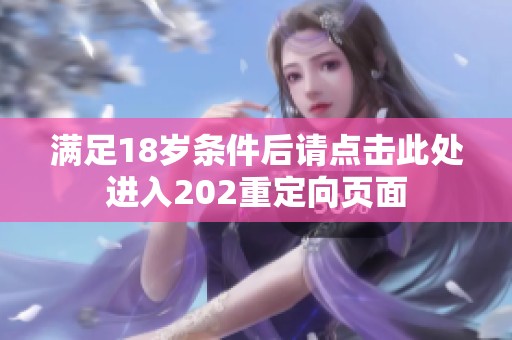 满足18岁条件后请点击此处进入202重定向页面