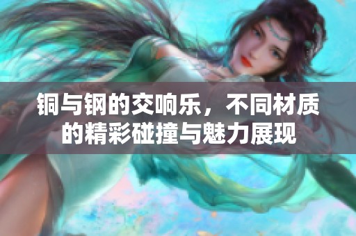 铜与钢的交响乐，不同材质的精彩碰撞与魅力展现