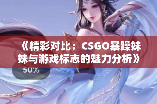 《精彩对比：CSGO暴躁妹妹与游戏标志的魅力分析》