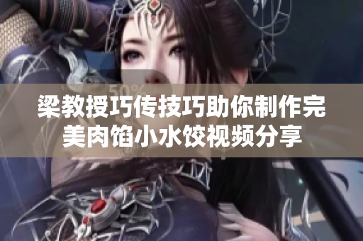 梁教授巧传技巧助你制作完美肉馅小水饺视频分享