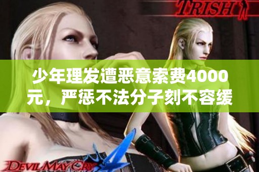 少年理发遭恶意索费4000元，严惩不法分子刻不容缓