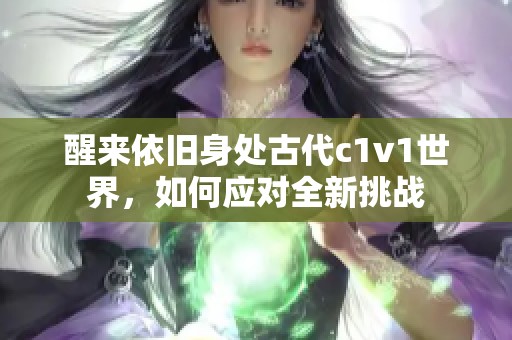 醒来依旧身处古代c1v1世界，如何应对全新挑战