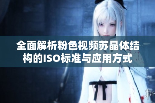 全面解析粉色视频苏晶体结构的ISO标准与应用方式