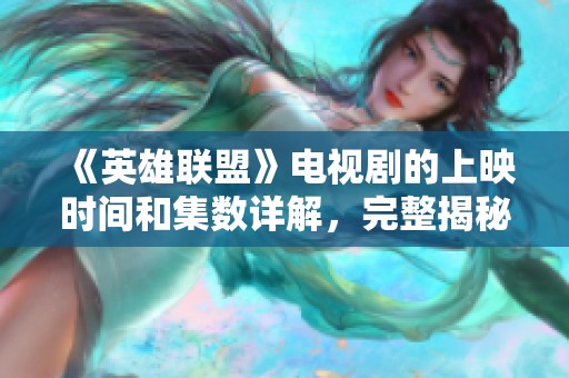 《英雄联盟》电视剧的上映时间和集数详解，完整揭秘！