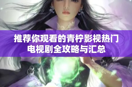 推荐你观看的青柠影视热门电视剧全攻略与汇总