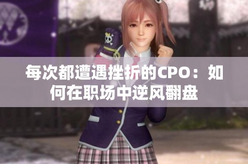 每次都遭遇挫折的CPO：如何在职场中逆风翻盘
