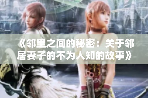 《邻里之间的秘密：关于邻居妻子的不为人知的故事》