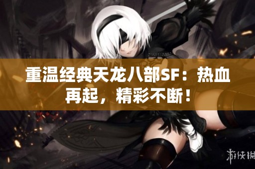 重温经典天龙八部SF：热血再起，精彩不断！