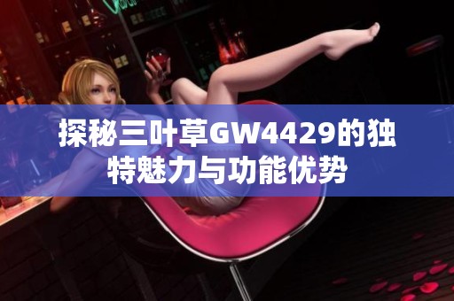 探秘三叶草GW4429的独特魅力与功能优势