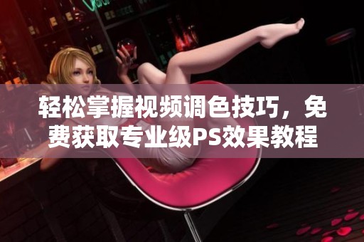 轻松掌握视频调色技巧，免费获取专业级PS效果教程