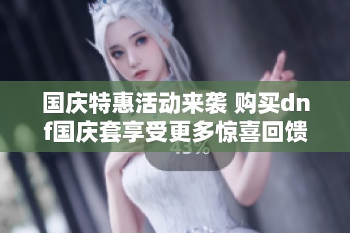 国庆特惠活动来袭 购买dnf国庆套享受更多惊喜回馈