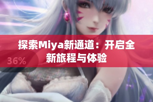 探索Miya新通道：开启全新旅程与体验