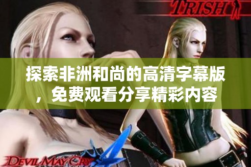 探索非洲和尚的高清字幕版，免费观看分享精彩内容