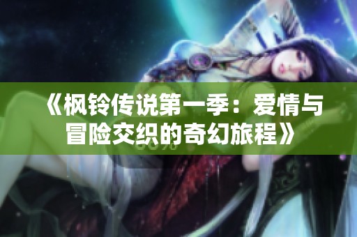 《枫铃传说第一季：爱情与冒险交织的奇幻旅程》