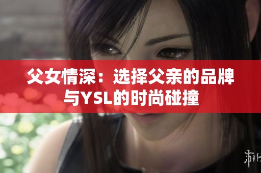 父女情深：选择父亲的品牌与YSL的时尚碰撞