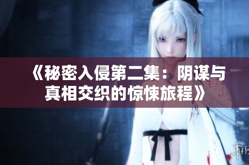 《秘密入侵第二集：阴谋与真相交织的惊悚旅程》