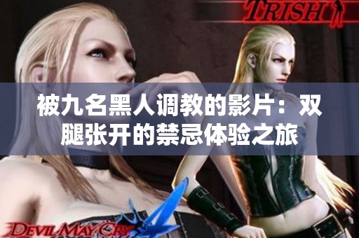 被九名黑人调教的影片：双腿张开的禁忌体验之旅