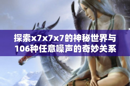 探索x7x7x7的神秘世界与106种任意噪声的奇妙关系