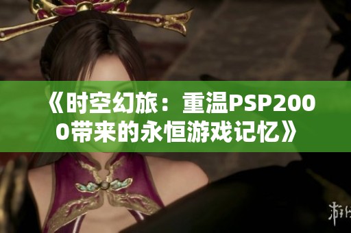 《时空幻旅：重温PSP2000带来的永恒游戏记忆》