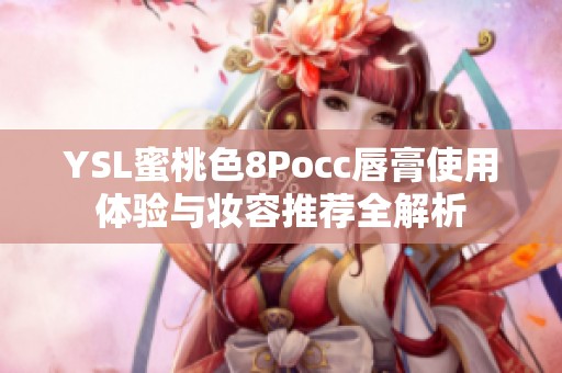 YSL蜜桃色8Pocc唇膏使用体验与妆容推荐全解析