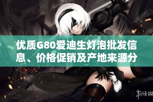 优质G80爱迪生灯泡批发信息、价格促销及产地来源分析