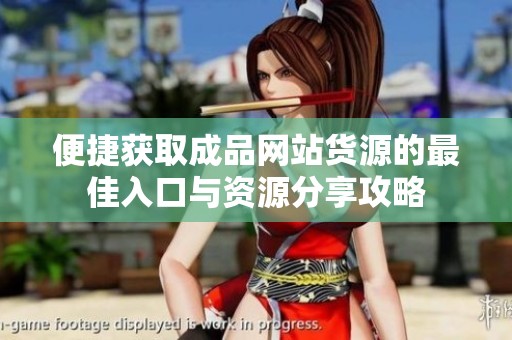 便捷获取成品网站货源的最佳入口与资源分享攻略