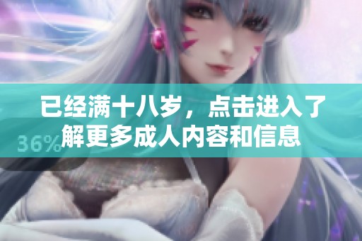 已经满十八岁，点击进入了解更多成人内容和信息