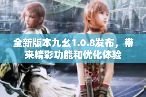 全新版本九幺1.0.8发布，带来精彩功能和优化体验