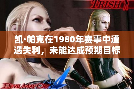 凯·帕克在1980年赛事中遭遇失利，未能达成预期目标