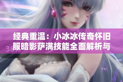 经典重温：小冰冰传奇怀旧服暗影萨满技能全面解析与玩法建议