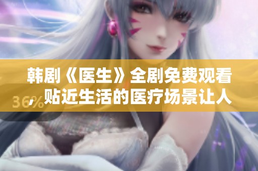 韩剧《医生》全剧免费观看，贴近生活的医疗场景让人感动