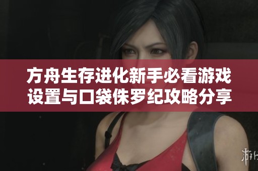 方舟生存进化新手必看游戏设置与口袋侏罗纪攻略分享